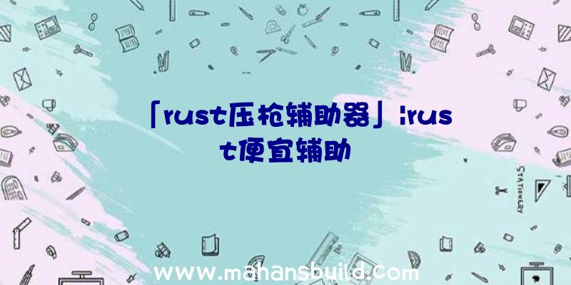 「rust压枪辅助器」|rust便宜辅助